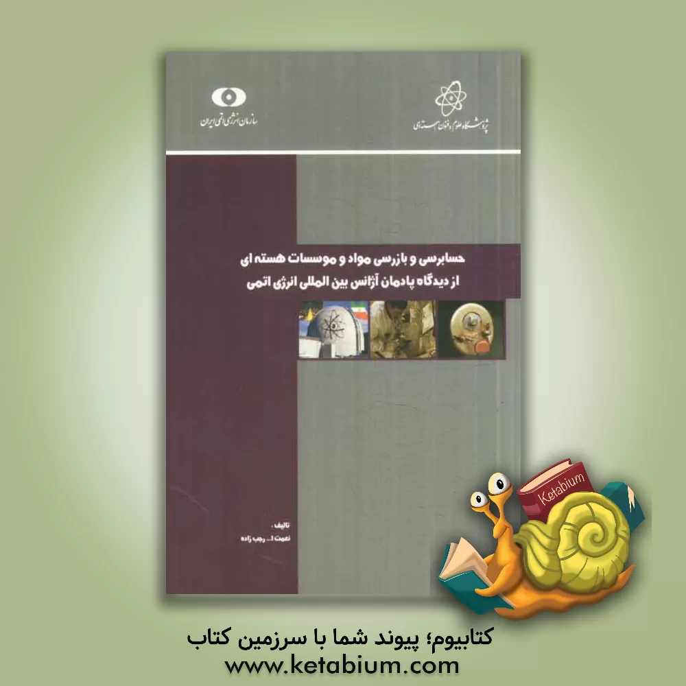 کتاب حسابرسی و بازرسی مواد و موسسات هسته ای از دیدگاه پادمان آژانس بین المللی انرژی اتمی اثر نعمت‌الله رجب‌زاده