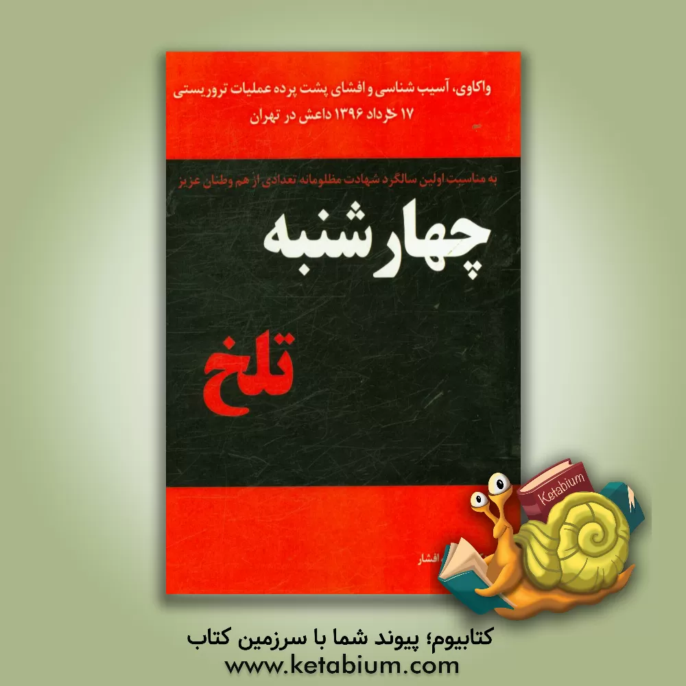 کتاب چهارشنبه تلخ: واکاوی، آسیب شناسی و افشای پشت پرده عملیات تروریستی 17 خرداد 1396 داعش در تهرای اثر اسدالله افشار