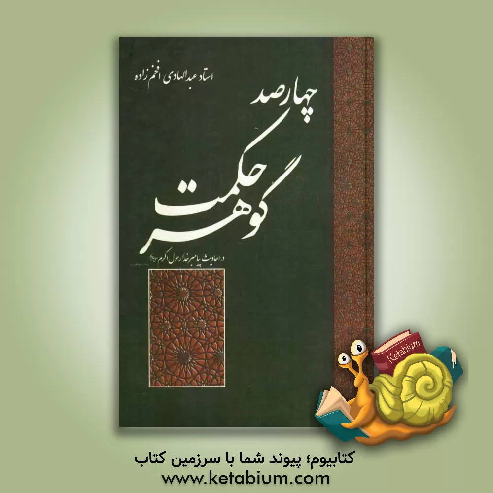 کتاب چهارصد گوهر حکمت در احادیث پیامبر خدا رسول اکرم (ص) با ترجمه و شرح و بیان فوائد و استنباطات آن اثر عبدالهادی افخم‌زاده