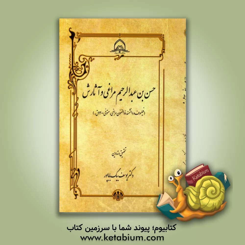 کتاب حسن بن عبدالرحیم مراغی و آثارش (فیلسوف و دانشمند ذوالفنون مراغی، متوفی 1300 ق.) |اثر یوسف بیگ باباپور