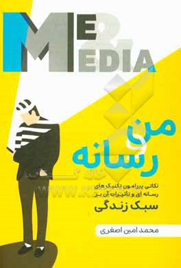 کتاب من و رسانه: نکاتی پیرامون تکنیک های رسانه ای و تاثیرات آن بر سبک زندگی اثر محمدامین اصغری