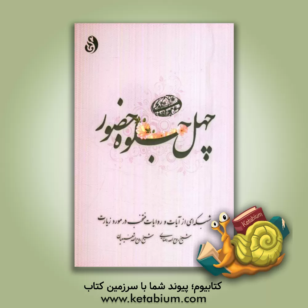 کتاب چهل جلوه حضور: شبکه ای از آیات و روایات منتخب در مورد زیارت اثر روح‌الله رضایی