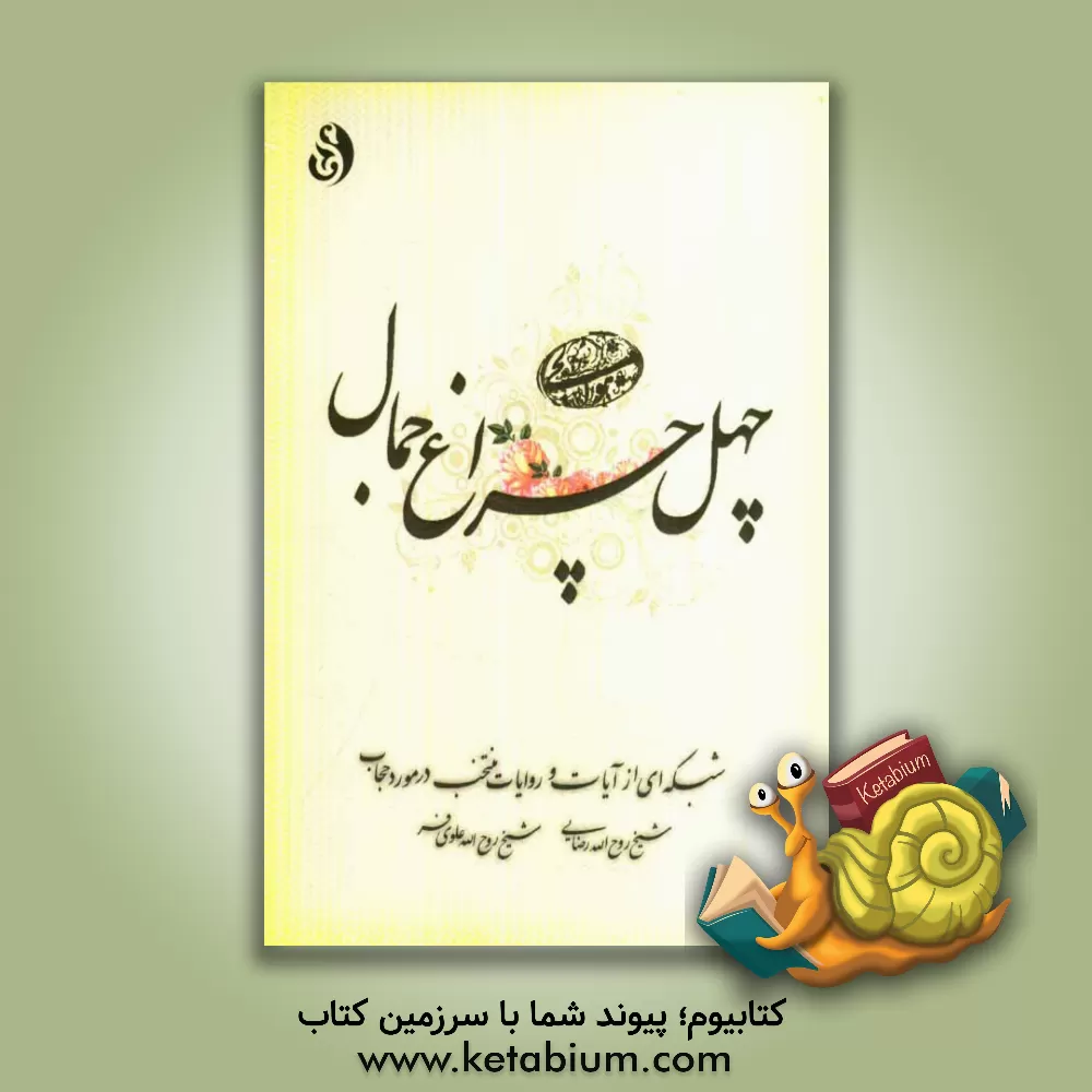 کتاب چهل چراغ جمال: شبکه ای از آیات و روایات منتخب در مورد حجاب اثر روح‌الله رضایی