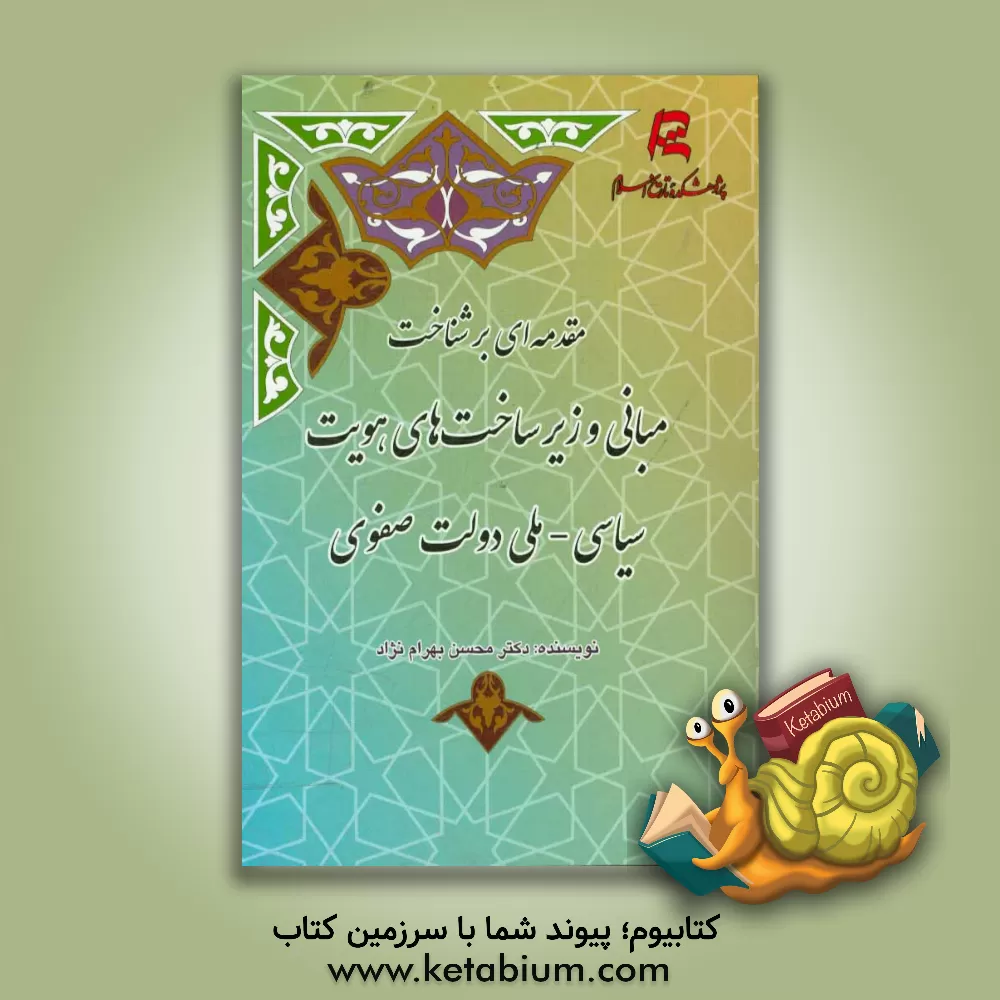 کتاب مقدمه ای بر شناخت مبانی و زیرساخت های هویت سیاسی - ملی دولت صفوی اثر محسن بهرام‌نژاد