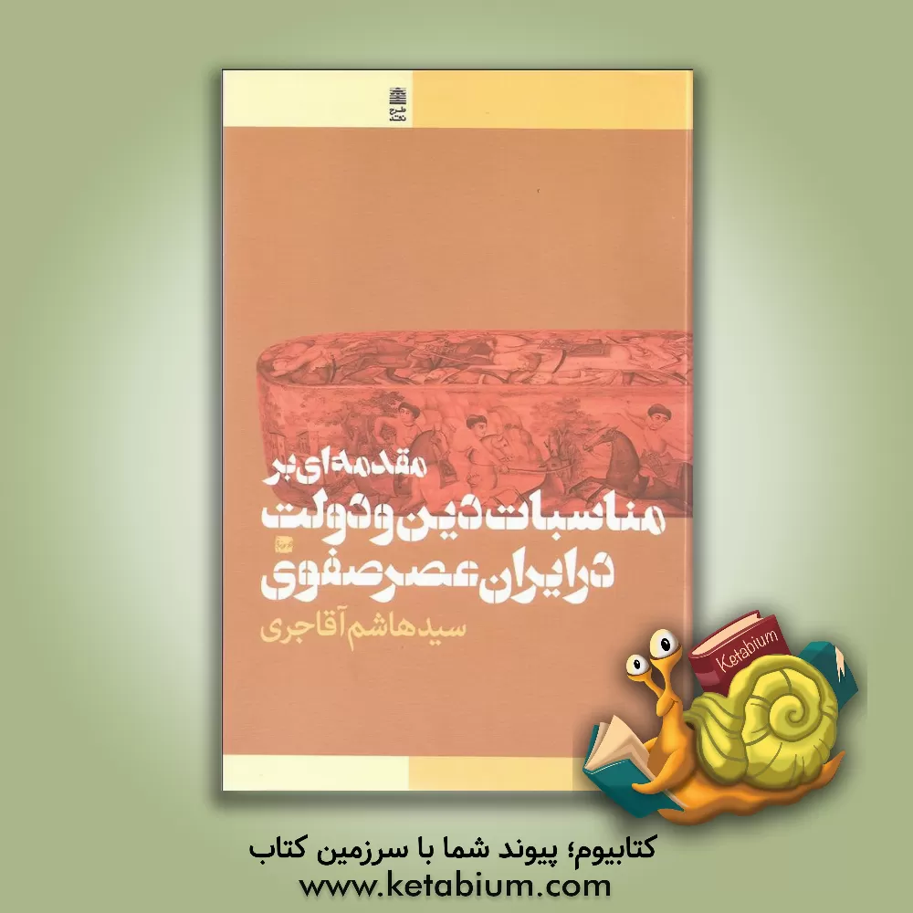 کتاب مقدمه ای بر مناسبات دین و دولت در ایران عصر صفوی اثر هاشم آقاجری