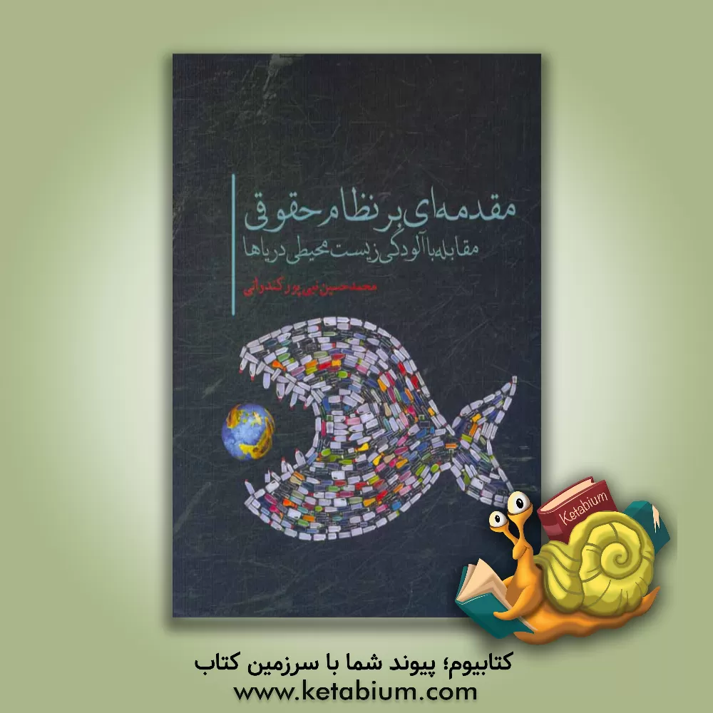 کتاب مقدمه ای بر نظام حقوقی مقابله با آلودگی زیست محیطی دریاها |اثر محمدحسین نبی پورکندانی