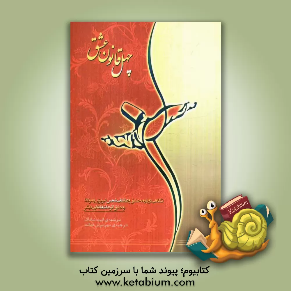 کتاب چهل قانون عشق: با نگاهی دوباره به عشق و عاشقی "شمس تبریزی" و مولانا" و خلق اثر عاشقانه ای دیگر اثر الیف شفق