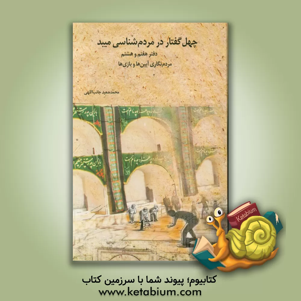 کتاب چهل گفتار در مردم شناسی میبد (دفتر هفتم و هشتم) مردم نگاری آیین ها و بازی ها: گفتار 33 تا 40 اثر محمدسعید جانب‌اللهی