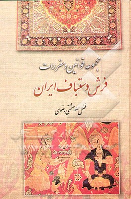 کتاب مقررات فرش دستباف ایران شامل: قوانین، تصویب نامه ها و بخشنامه های یک صد سال فرش ایران اثر فضل‌الله حشمتی‌رضوی