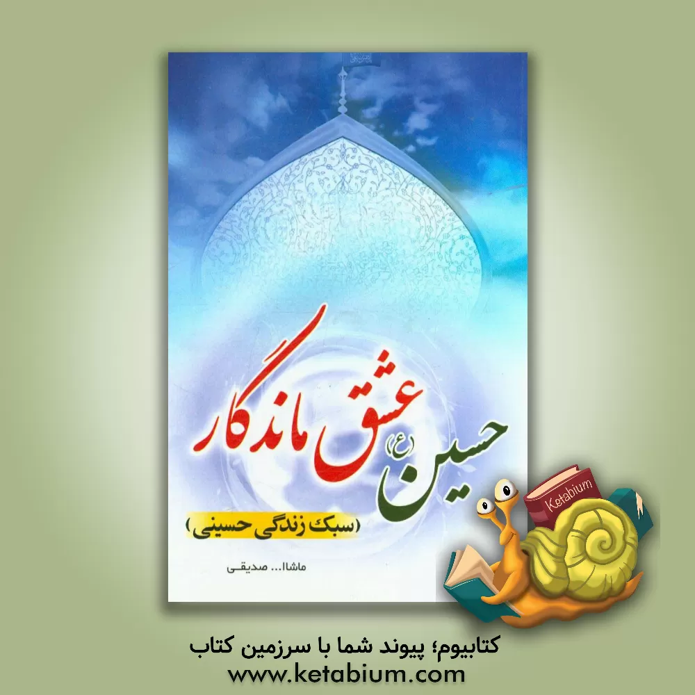 کتاب حسین (ع) عشق ماندگار: (سبک زندگی حسینی) اثر ماشاءالله صدیقی