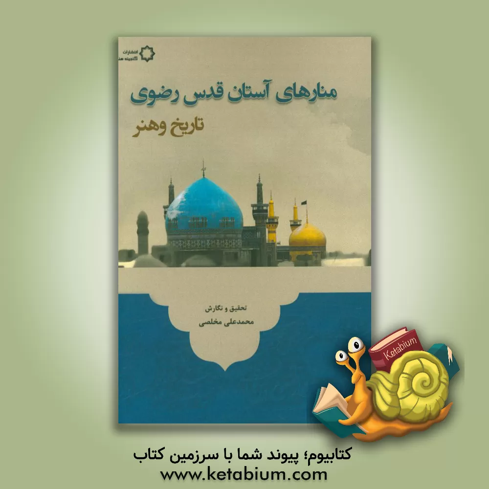 کتاب منارهای آستان قدس رضوی (تاریخ و هنر) اثر محمدعلی مخلصی