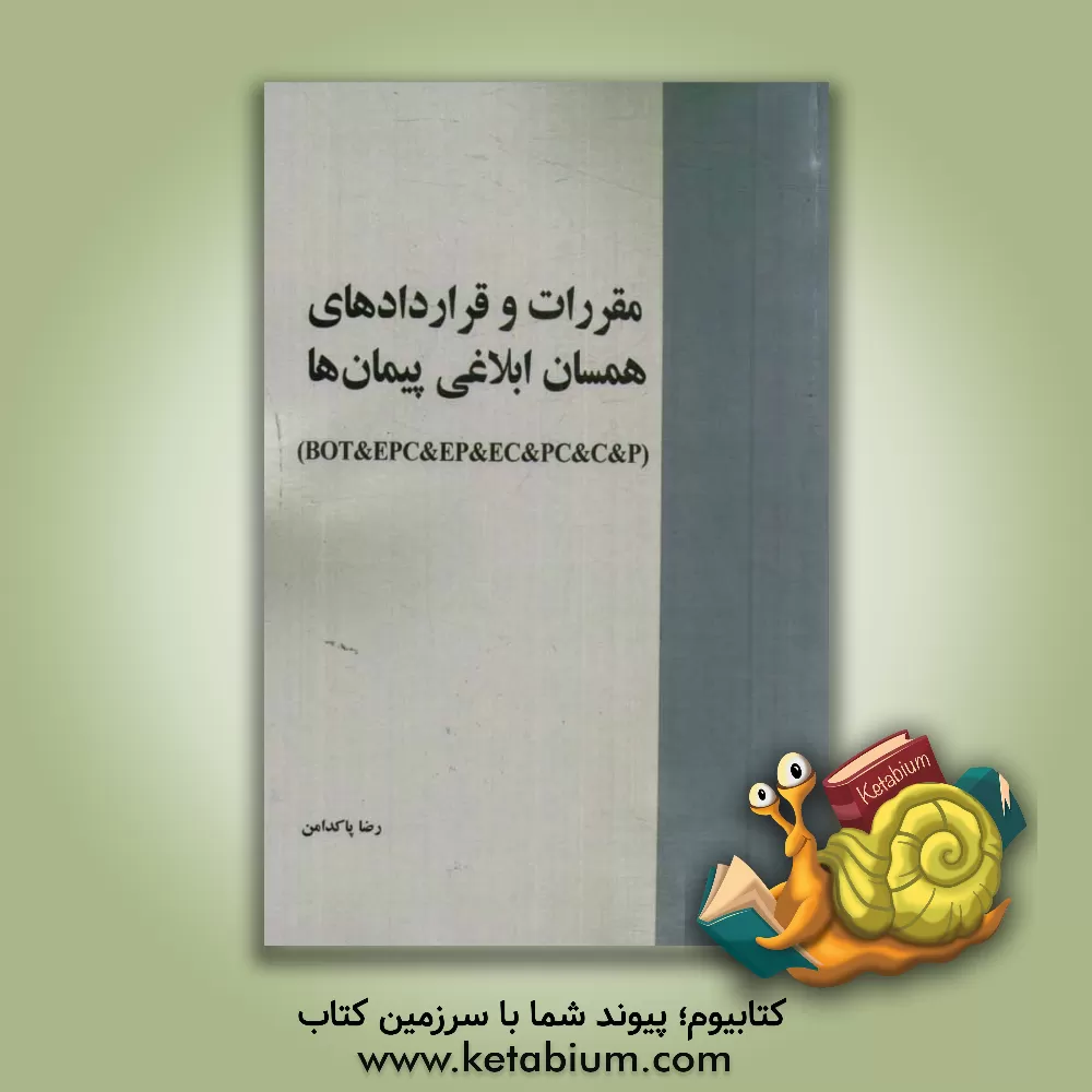 کتاب مقررات و قراردادهای همسان ابلاغی پیمان ها (BOT & EPC & EP & EC & PC & C & P) |اثر رضا پاکدامن