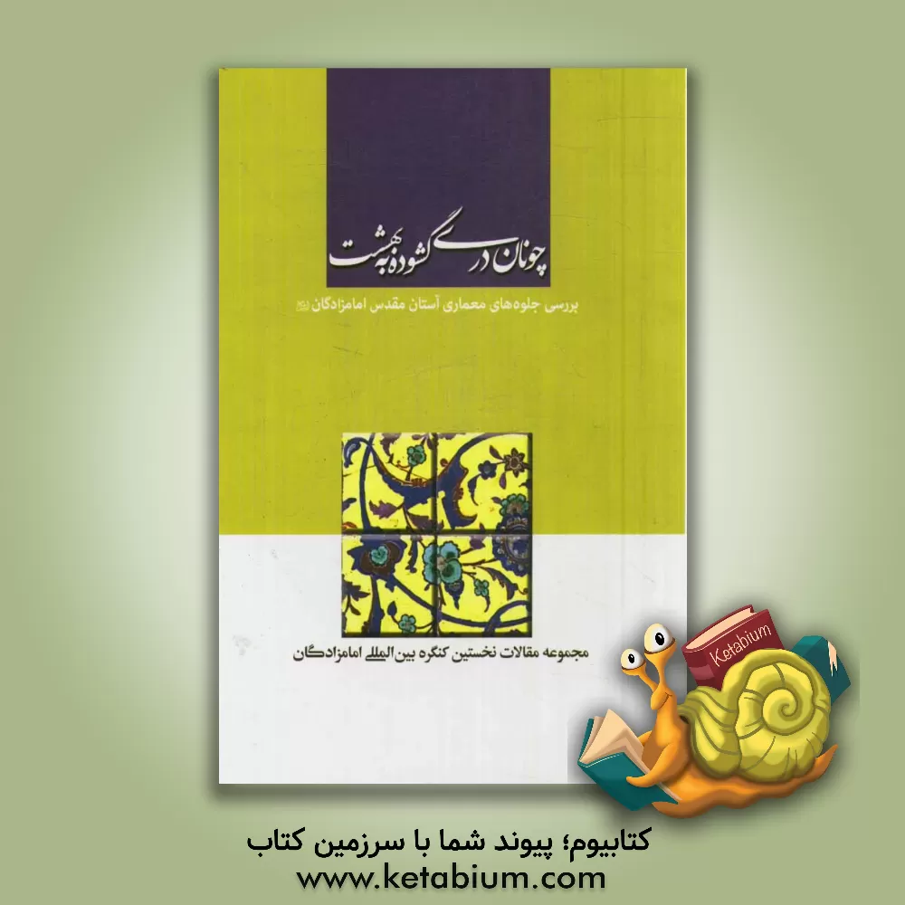 کتاب چونان دری گشوده به بهشت: بررسی جلوه های معماری آستان مقدس امامزادگان اثر محمد تحریرچی
