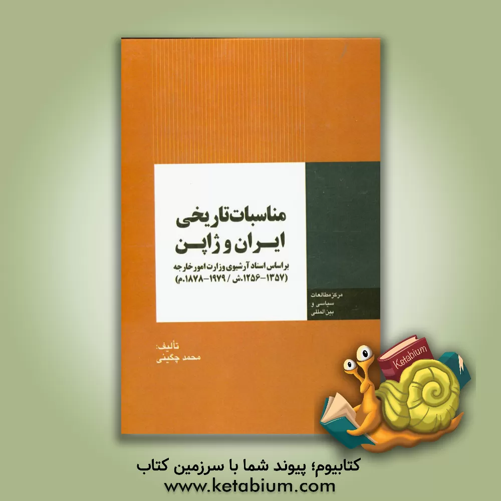 کتاب مناسبات تاریخی ایران و ژاپن: بر اساس اسناد آرشیوی وزارت امور خارجه ایران (1357 - 1256ش. / 1979 - 1878م.) اثر محمد چگینی