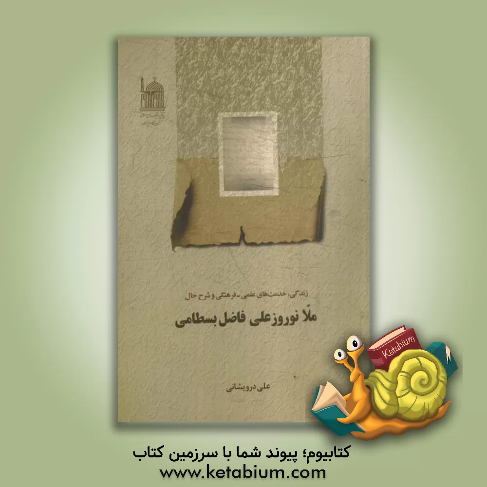 کتاب ملانوروز علی فاضل بسطامی: زندگی، خدمت های علمی، فرهنگی و شرح حال اثر علی درویشانی