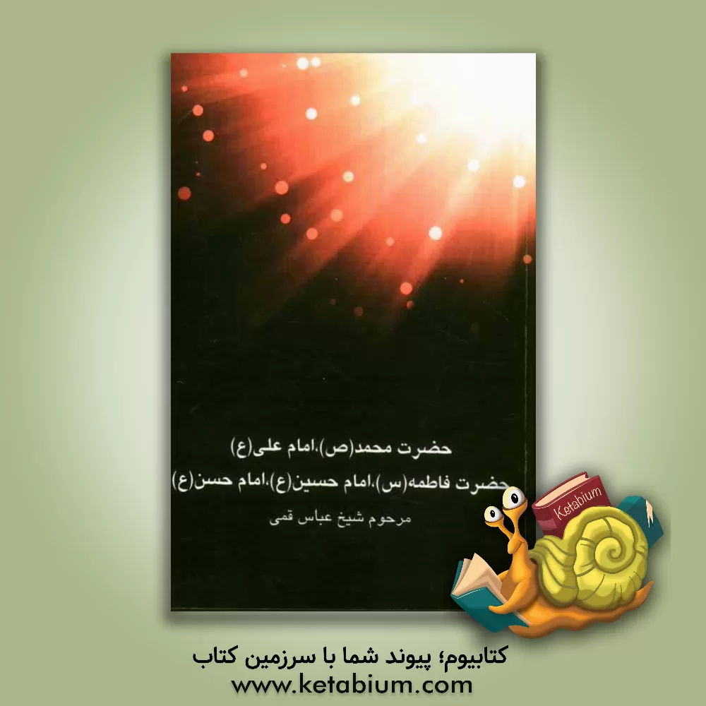کتاب حضرت محمد (ص)، امام علی (ع)، حضرت فاطمه (س)، امام حسین (ع)، امام حسن (ع) اثر عباس قمی