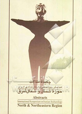 کتاب چکیده مقالات همایش بین المللی باستان شناسی ایران: حوزه شمال و شمال شرق اثر عبدالله موذن‌زاده‌کلور