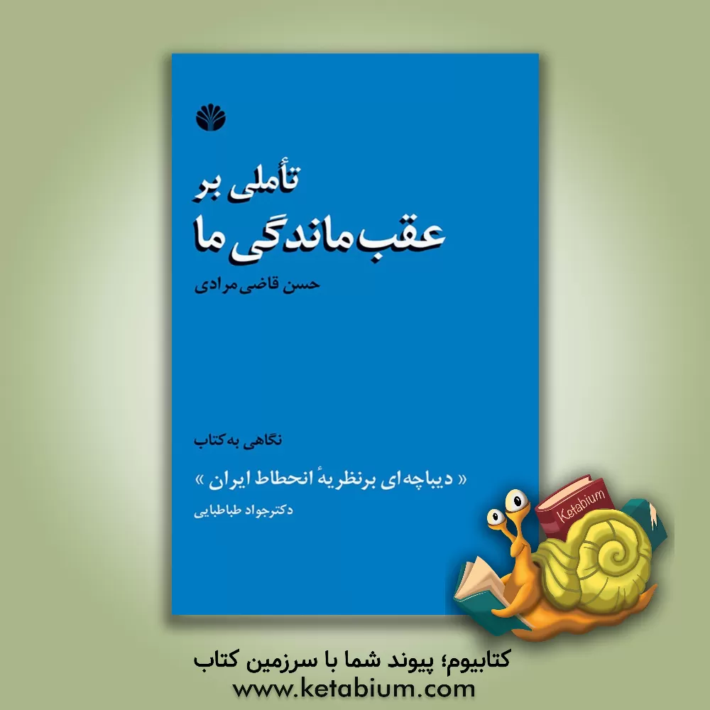 کتاب تاملی بر عقب ماندگی ما: نگاهی به کتاب "دیباچه ای بر نظریه انحطاط ایران" نوشته ی دکتر جواد طباطبایی اثر حسن قاضی‌مرادی
