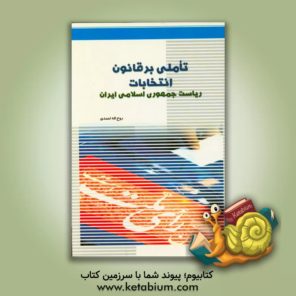 کتاب تاملی بر قانون انتخابات ریاست جمهوری اسلامی ایران اثر روح‌اله احمدی