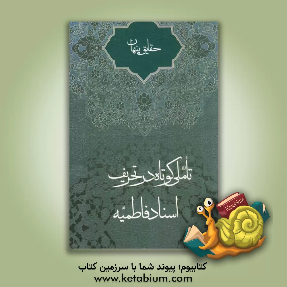 کتاب حقایق پنهان: تاملی کوتاه در تحریف اسناد فاطمیه اثر علی لباف