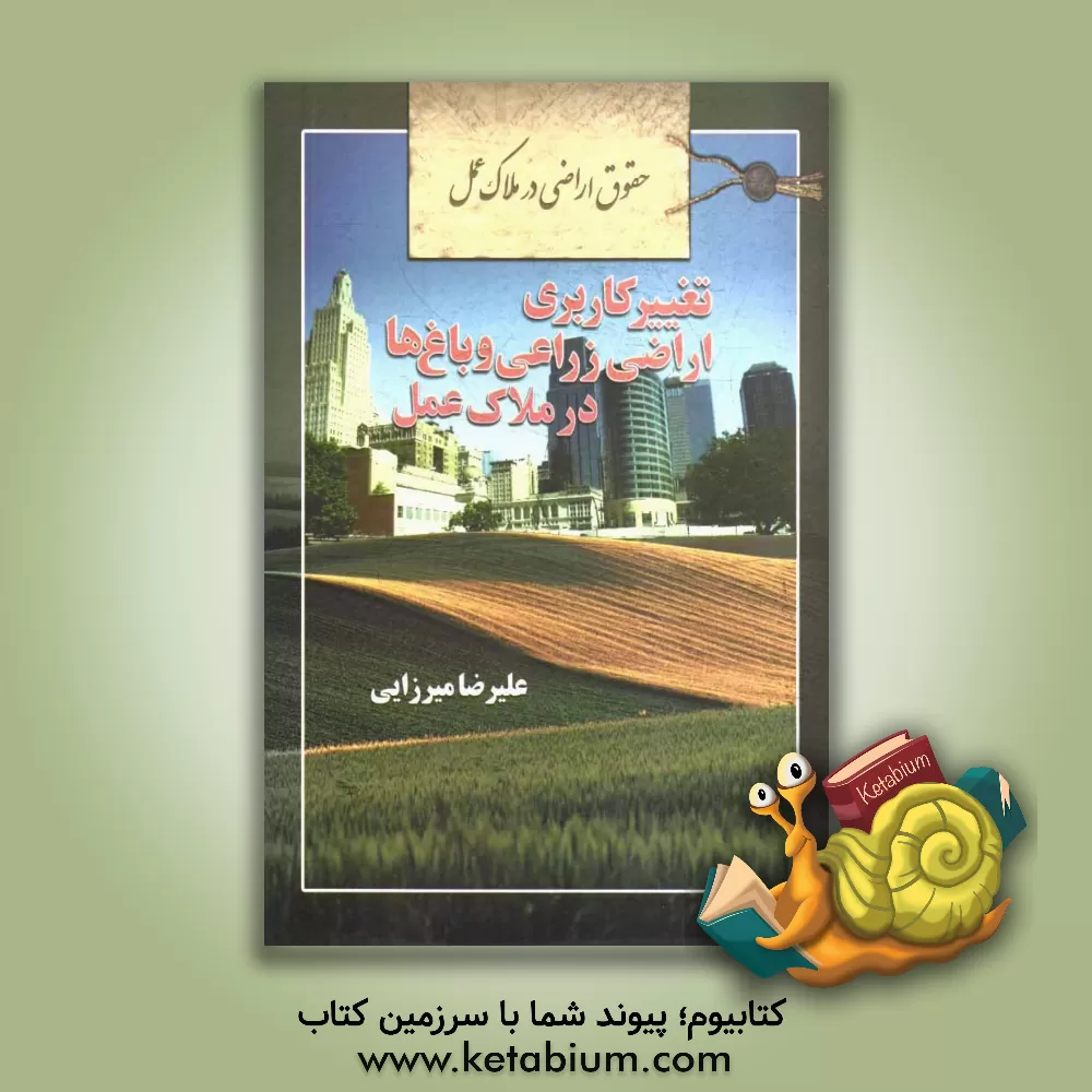 کتاب حقوق اراضی در ملاک عمل: تغییر کاربری اراضی زراعی و باغ ها در ملاک عمل اثر علیرضا میرزائی