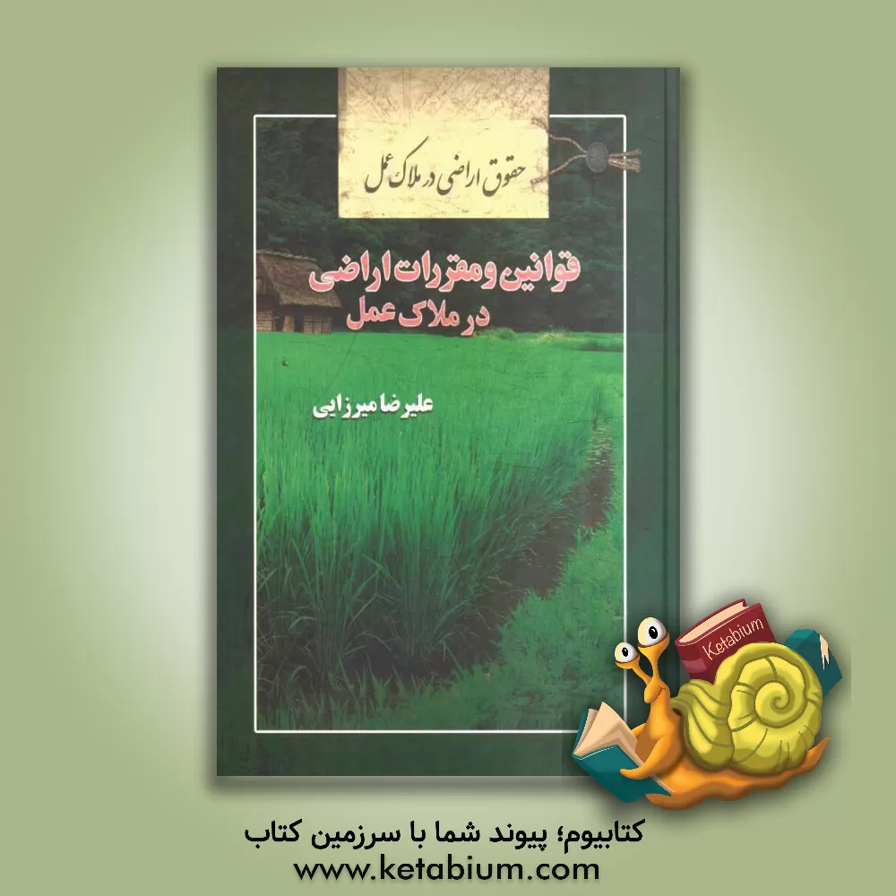 کتاب حقوق اراضی در ملاک عمل: قوانین و مقررات اراضی در ملاک عمل اثر علیرضا میرزائی
