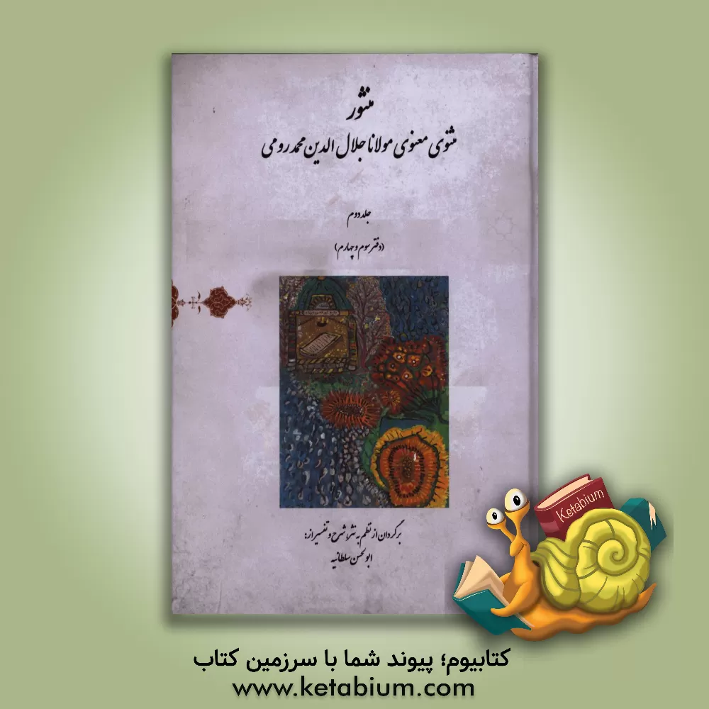 کتاب منثور مثنوی معنوی مولانا جلال الدین محمد رومی (دفتر سوم و چهارم) اثر ابوالحسن سلطانیه