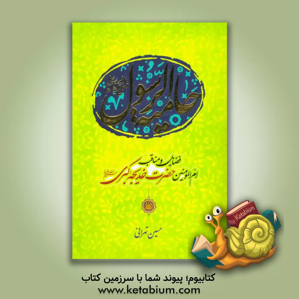 کتاب حامیه الرسول (ص): فضایل و مناقب ام المومنین حضرت خدیجه کبری (س) اثر حسین تهرانی