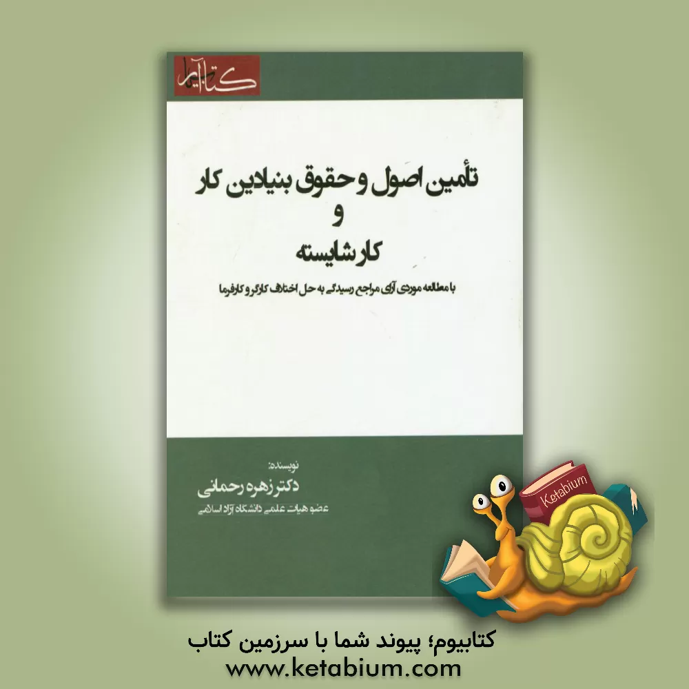 کتاب تامین اصول و حقوق بنیادین کار و کار شایسته: با مطالعه موردی آرای مراجع رسیدگی به حل اختلاف کارگر و کارفرما |اثر زهره رحمانی