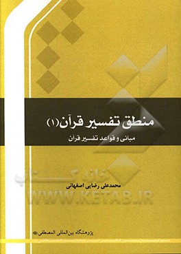 کتاب منطق تفسیر قرآن 1: مبانی و قواعد تفسیر قرآن اثر محمدعلی رضایی‌اصفهانی