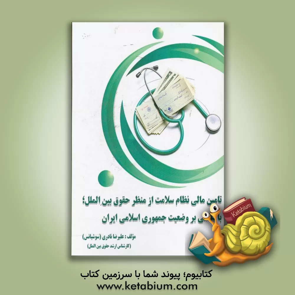 کتاب تامین مالی نظام سلامت از منظر حقوق بین الملل؛ با نگاهی بر وضعیت جمهوری اسلامی ایران اثر علیرضا نادری