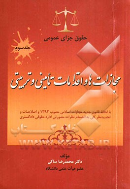 کتاب حقوق جزای عمومی (با لحاظ قانون جدید مجازات اسلامی مصوب 1392 و اصلاحات و تجدیدنظر کلی به انضمام نظرات مشورتی اداره حقوقی دادگستری) " مجازات ها و اقداما |اثر محمدرضا ساکی