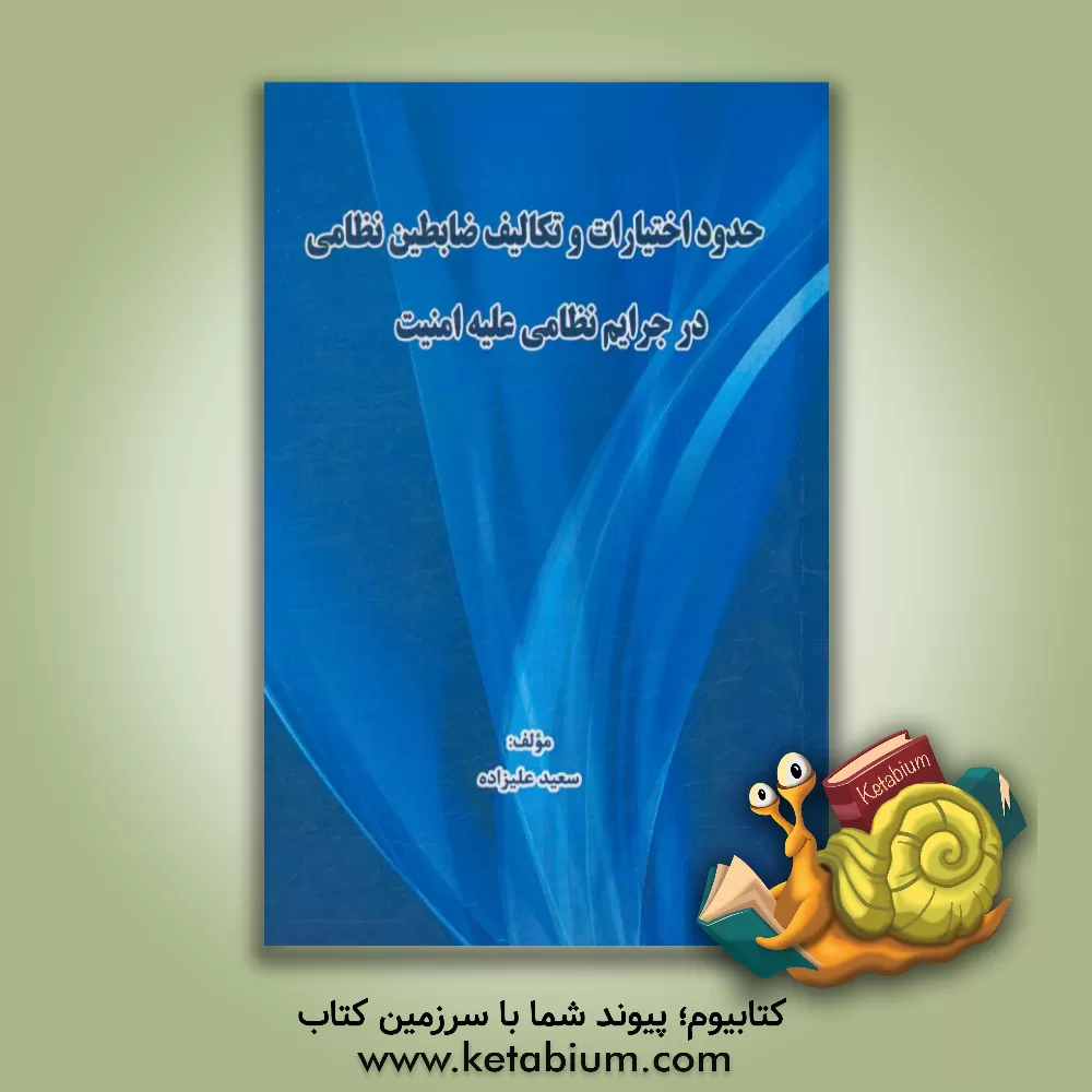 کتاب حدود اختیارات و تکالیف ضابطین نظامی در جرایم نظامی علیه امینت اثر سعید علیزاده