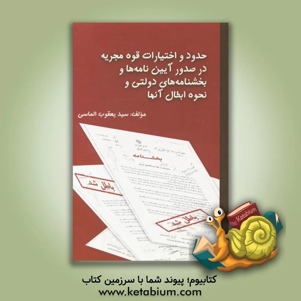 کتاب حدود و اختیارات قوه مجریه در صدور آیین نامه ها و بخشنامه های دولتی و نحوه ابطال آنها اثر سیدیعقوب الماسی