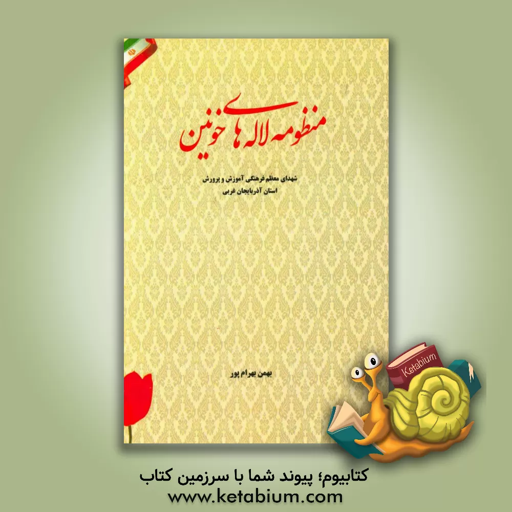 کتاب منظومه لاله های خونین: شهدای معظم فرهنگی آموزش و پرورش استان آذربایجان غربی اثر بهمن بهرامپور