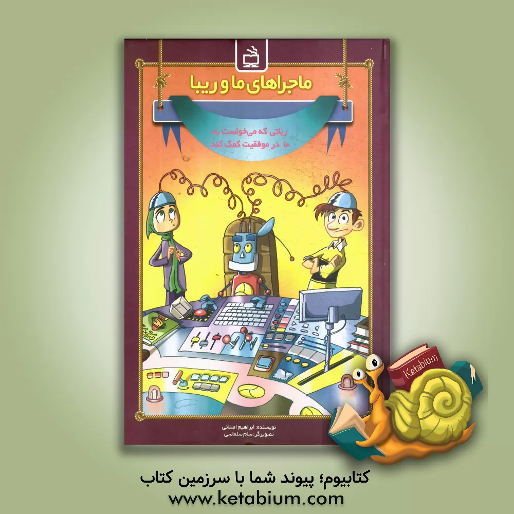 کتاب ماجراهای ما و ریبا: رباتی که می خواست به ما در موفقیت کمک کند اثر ابراهیم اصلانی