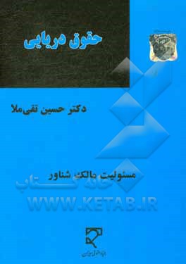 کتاب حقوق دریایی مسئولیت مالک شناور: در حقوق ایران، کنوانسون های بین المللی و رویه قضایی اثر حسین تقی‌ملا