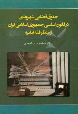 کتاب حقوق قضایی شهروندی در قانون اساسی جمهوری اسلامی ایران از منظر فقه امامیه اثر فاطمه عرب‌احمدی