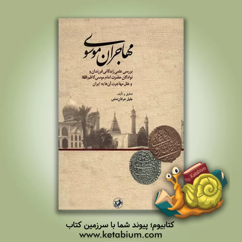 کتاب مهاجران موسوی: بررسی علمی زندگانی فرزندان و نوادگان حضرت امام موسی کاظم (ع) و علل مهاجرت آن ها به ایران اثر جلیل عرفان‌منش