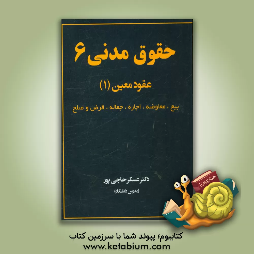 کتاب حقوق مدنی 6: عقود معین (1) شامل عقود، بیع، معاوضه، اجاره، جعاله، قرض و صلح اثر عسکر حاجی‌پور