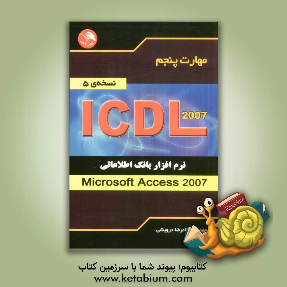 کتاب مهارت پنجم ICDL: نرم افزار بانک اطلاعاتی (Microsoft Access 2007) (نسخه ی 5) اثر غلامرضا درویشی