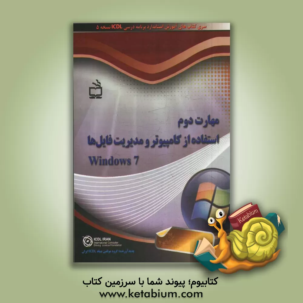 کتاب مهارت دوم  استفاده از کامپیوتر و مدیریت فایل ها Windows 7: سری کتاب های آموزش استاندارد برنامه درسی ICDL نسخه 5 اثر گروه مولفین بنیاد ICDL ایران