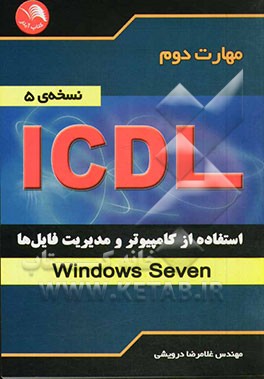 کتاب مهارت دوم ICDL: استفاده از کامپیوتر و مدیریت فایل ها (Windows Seven) (نسخه ی 5) اثر غلامرضا درویشی