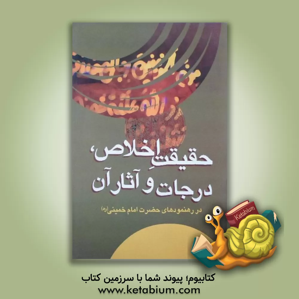 کتاب حقیقت اخلاص: درجات و آثار آن: از رهنمودهای رهبر کبیر انقلاب اسلامی، حضرت امام خمینی (قدس سره) اثر موسسه فرهنگی قدر ولایت