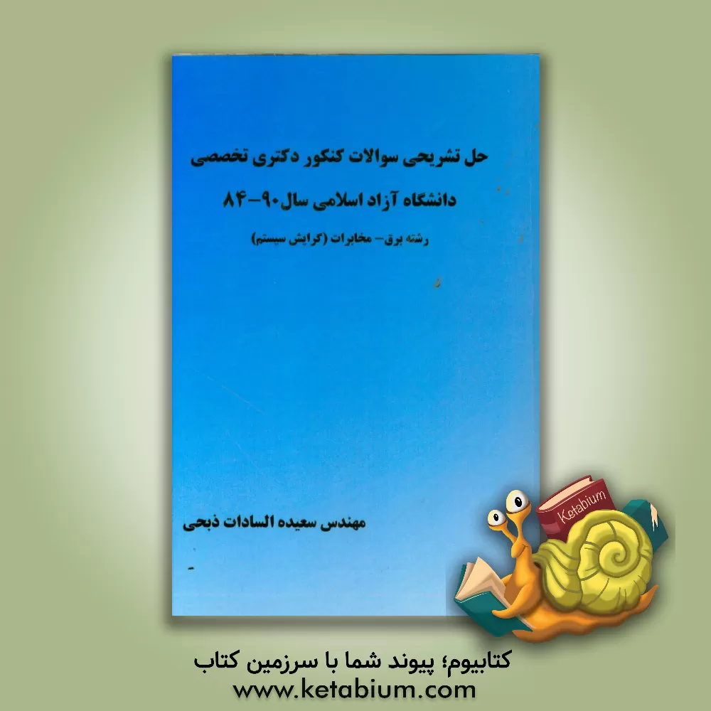 کتاب حل تشریحی سوالات کنکور دکتری تخصصی دانشگاه آزاد اسلامی سال 90 - 84 رشته برق - مخابرات (گرایش سیستم) اثر سعیده‌السادات ذبحی
