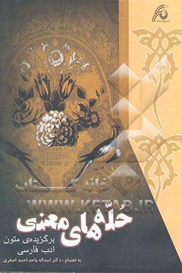 کتاب حله های معنی "برگزیده متون ادب فارسی" برای دانشجویان رشته های دوره کارشناسی دانشگاهها اثر احمد اصغری