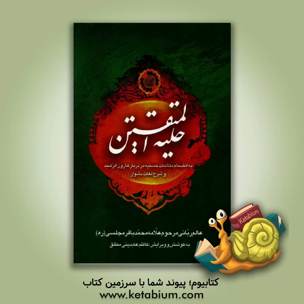 کتاب حلیه المتقین: به انضمام مکالمات حسنیه در دربار هارون الرشید و شرح لغات دشوار اثر محمدباقربن‌محمدتقی مجلسی