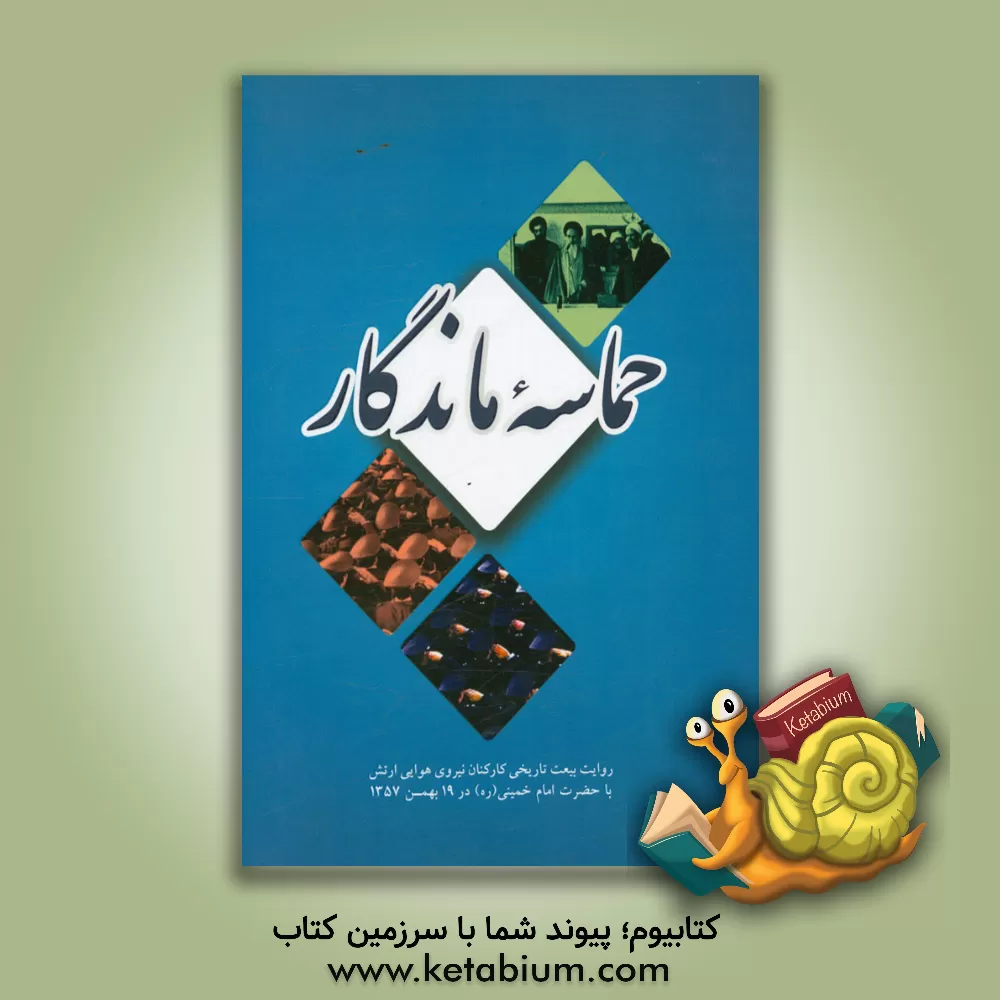 کتاب حماسه ماندگار: بیعت تاریخی کارکنان نیروی هوایی ارتش با امام خمینی (ره) در 19 بهمن 1357 اثر علی حسین‌احمدی