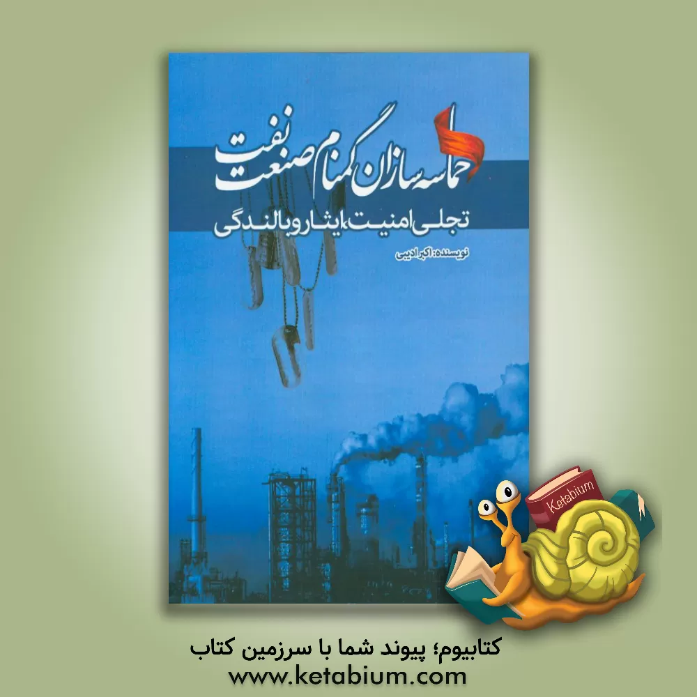 کتاب حماسه سازان گمنام صنعت نفت: تجلی امنیت، ایثار و بالندگی اثر اکبر ادیبی