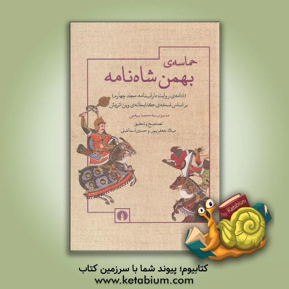 کتاب حماسه ی بهمن شاه نامه (ادامه ی روایت داراب نامه، مجلد چهارم) بر اساس نسخه ی کتابخانه ی وین اتریش منسوب به محمد بیغمی |اثر محمدبن احمد بیغمی